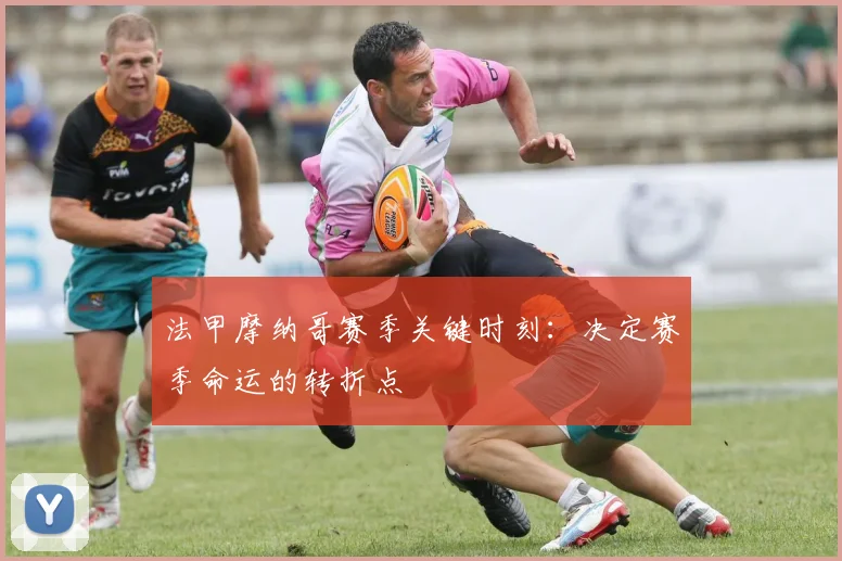 法甲摩纳哥赛季关键时刻：决定赛季命运的转折点