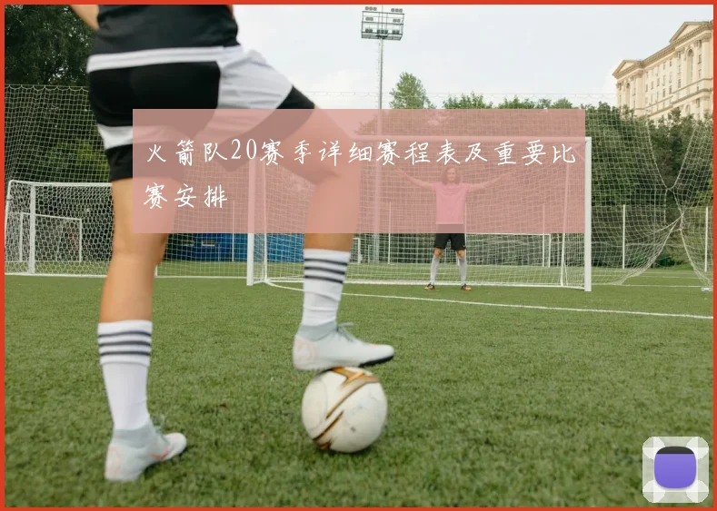 火箭队20赛季详细赛程表及重要比赛安排