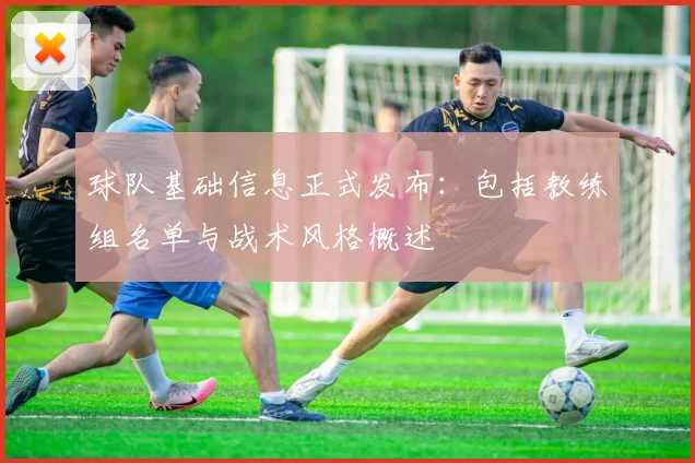 球队基础信息正式发布：包括教练组名单与战术风格概述
