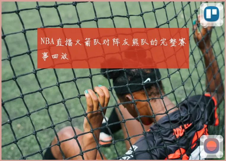 NBA直播火箭队对阵灰熊队的完整赛事回放