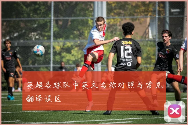 英超各球队中英文名称对照与常见翻译误区