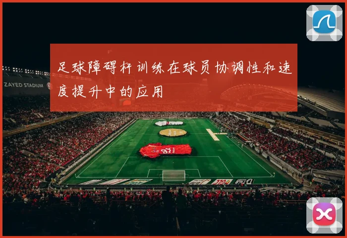 足球障碍杆训练在球员协调性和速度提升中的应用