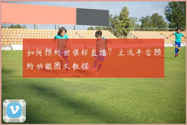 如何预约世俱杯直播？主流平台预约功能图文教程