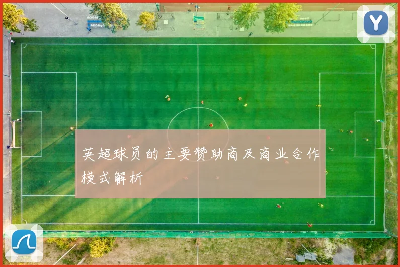 英超球员的主要赞助商及商业合作模式解析