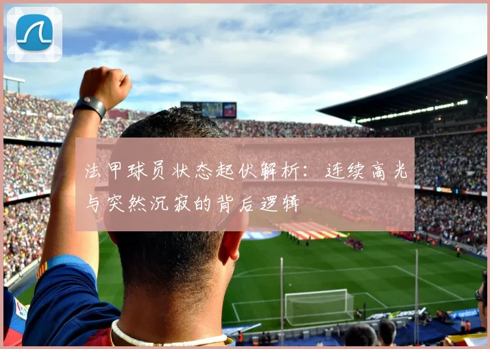 法甲球员状态起伏解析：连续高光与突然沉寂的背后逻辑