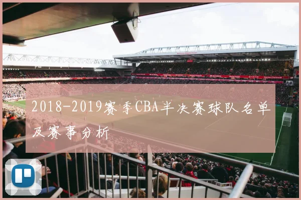 2018-2019赛季CBA半决赛球队名单及赛事分析